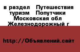  в раздел : Путешествия, туризм » Попутчики . Московская обл.,Железнодорожный г.